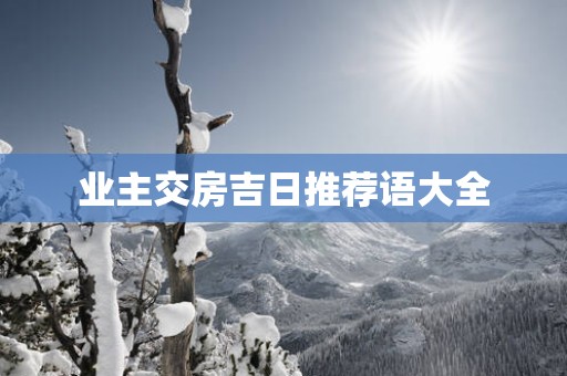 业主交房吉日推荐语大全