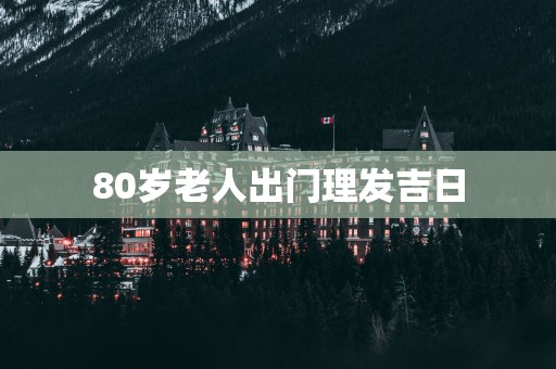80岁老人出门理发吉日