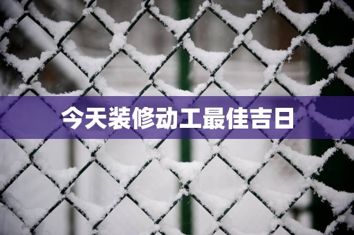 今天装修动工最佳吉日