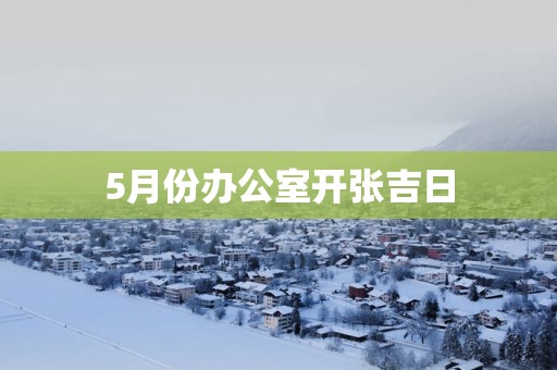 5月份办公室开张吉日
