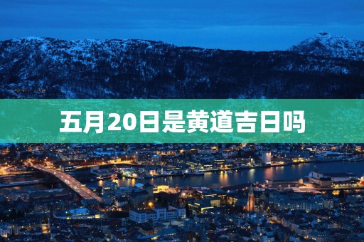 五月20日是黄道吉日吗