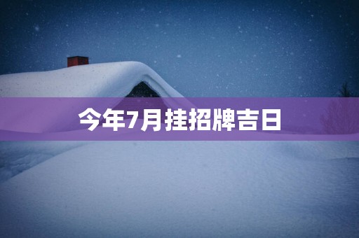 今年7月挂招牌吉日