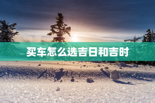 买车怎么选吉日和吉时
