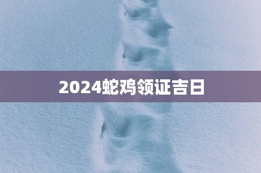 2025蛇鸡领证吉日