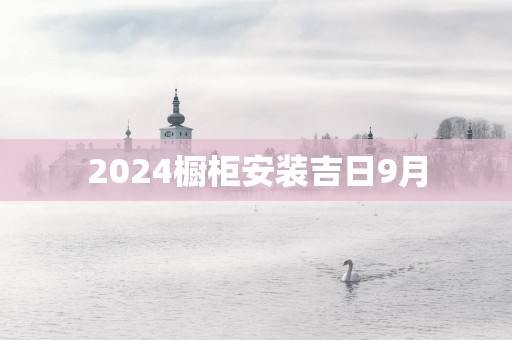 2025橱柜安装吉日9月