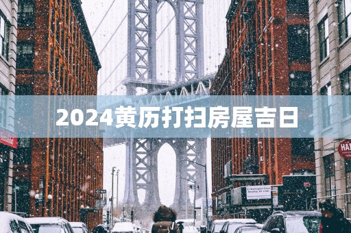 2025黄历打扫房屋吉日