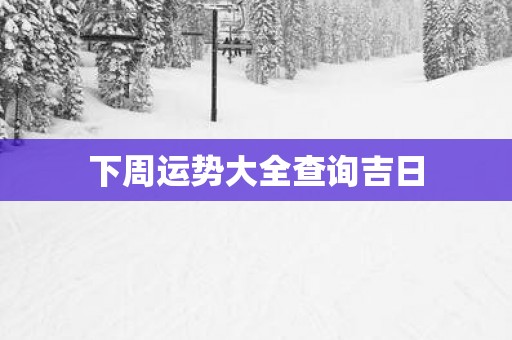 下周运势大全查询吉日