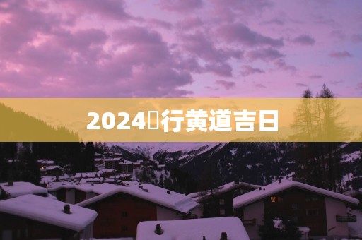 2025岀行黄道吉日