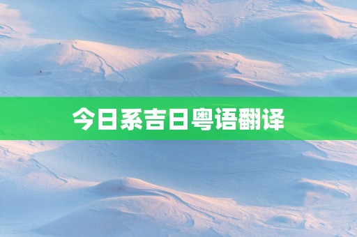 今日系吉日粤语翻译