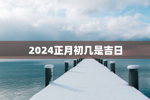 2025正月初几是吉日