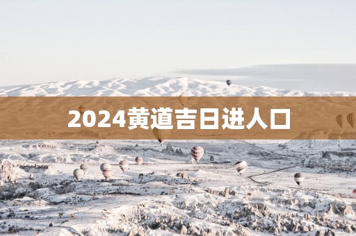 2025黄道吉日进人口