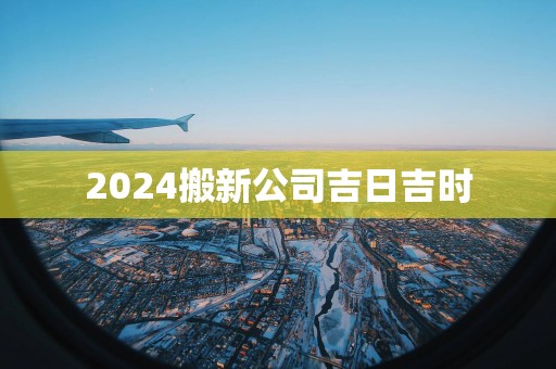 2025搬新公司吉日吉时