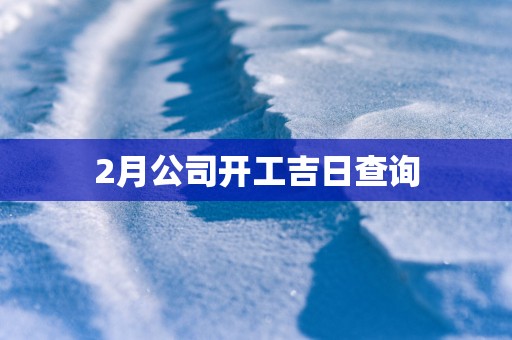 2月公司开工吉日查询