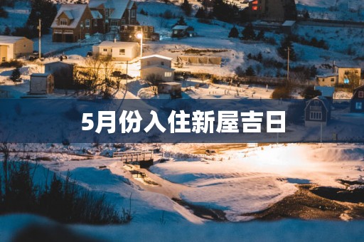 5月份入住新屋吉日