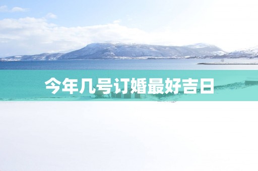 今年几号订婚最好吉日