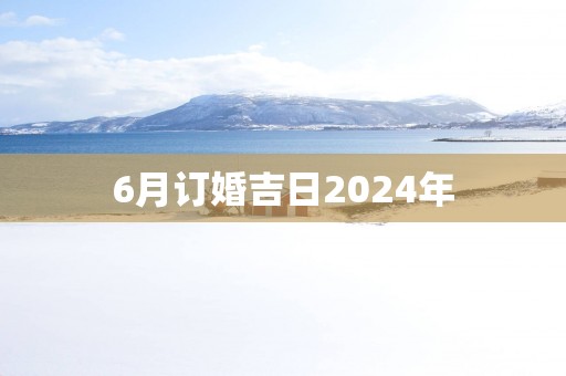 6月订婚吉日2025年