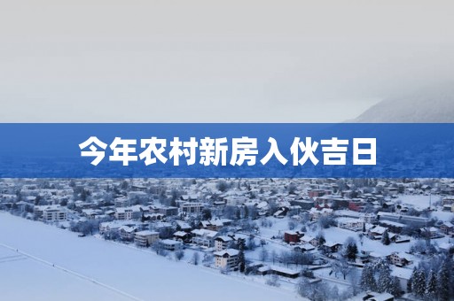 今年农村新房入伙吉日