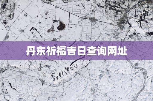 丹东祈福吉日查询网址