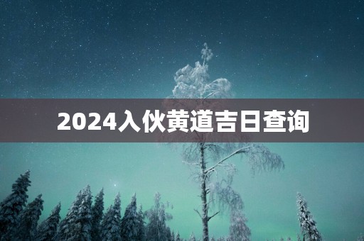 2025入伙黄道吉日查询
