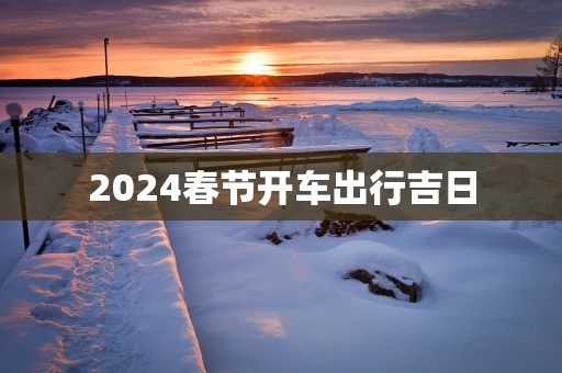 2025春节开车出行吉日