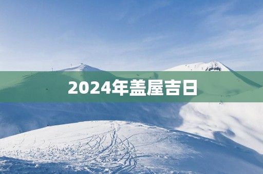 2025年盖屋吉日
