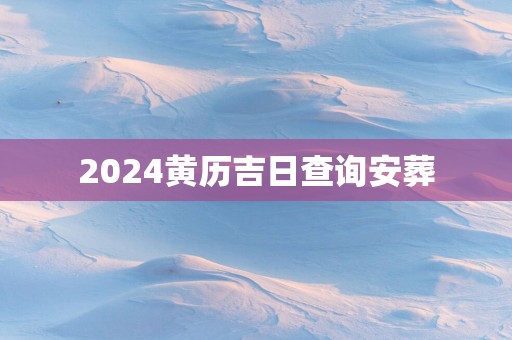 2025黄历吉日查询安葬