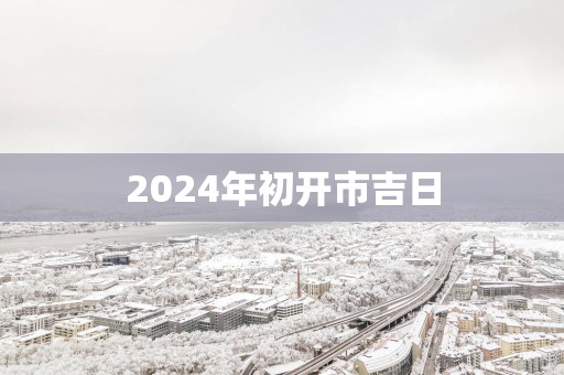 2025年初开市吉日