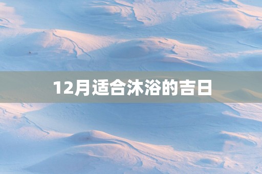 12月适合沐浴的吉日