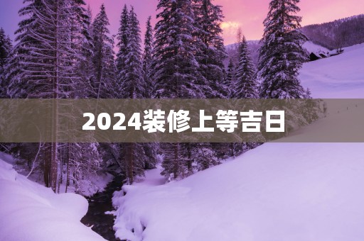 2025装修上等吉日
