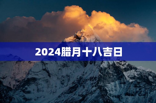 2025腊月十八吉日