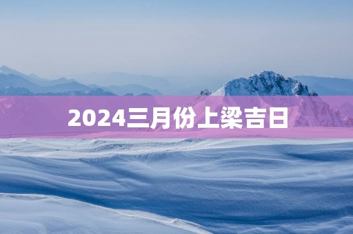 2025三月份上梁吉日