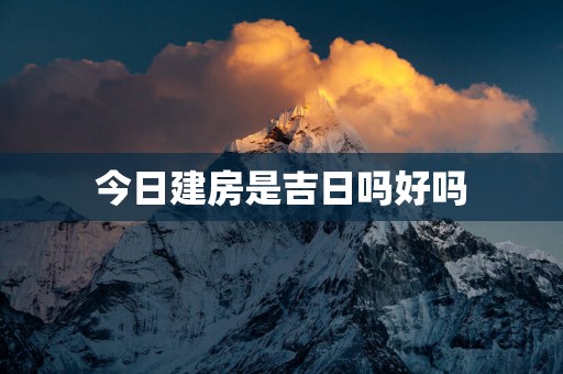 今日建房是吉日吗好吗