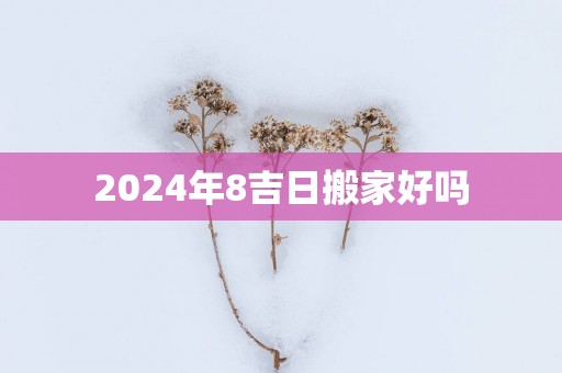2025年8吉日搬家好吗