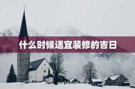 什么时候适宜装修的吉日