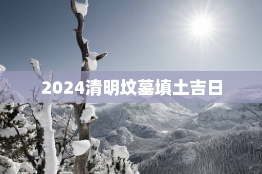 2025清明坟墓填土吉日