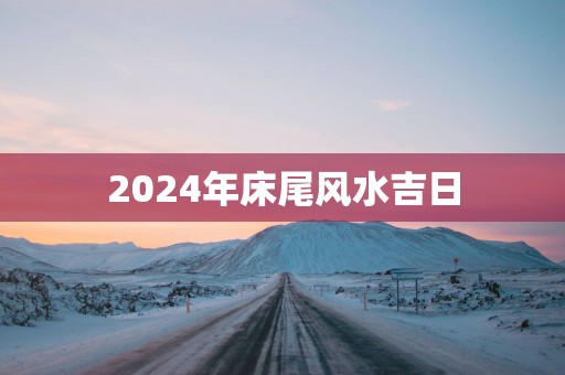 2025年床尾风水吉日