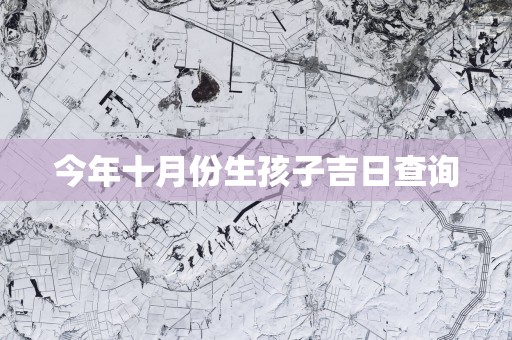 今年十月份生孩子吉日查询