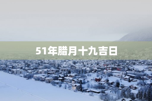 51年腊月十九吉日