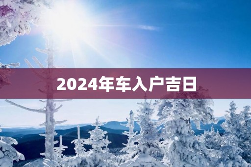2025年车入户吉日