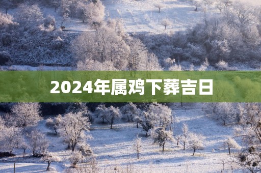 2025年属鸡下葬吉日