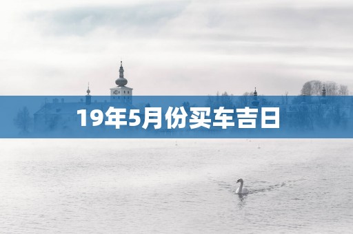 19年5月份买车吉日