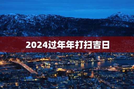 2025过年年打扫吉日
