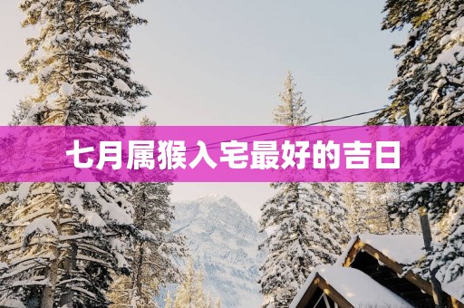 七月属猴入宅最好的吉日