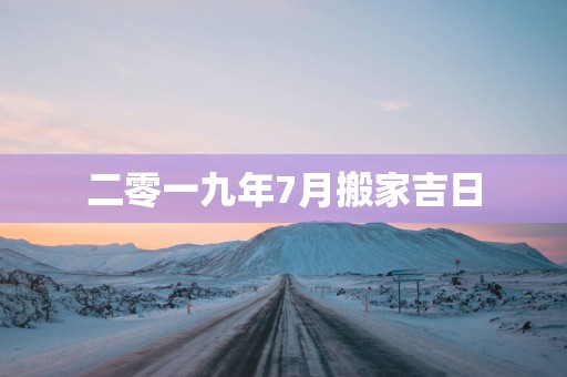 二零一九年7月搬家吉日