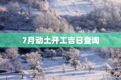 7月动土开工吉日查询