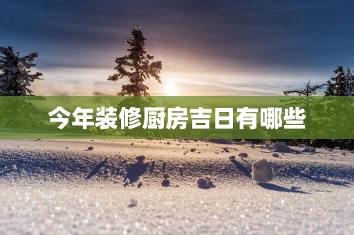 今年装修厨房吉日有哪些