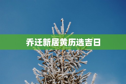 乔迁新居黄历选吉日