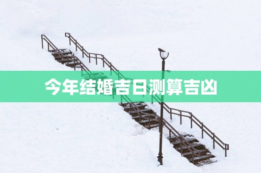 今年结婚吉日测算吉凶