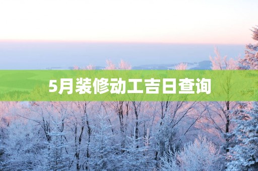 5月装修动工吉日查询
