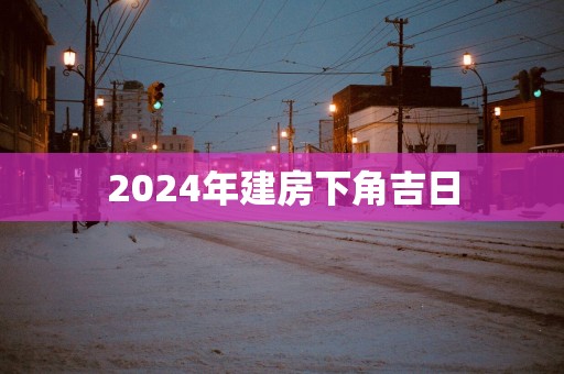 2025年建房下角吉日